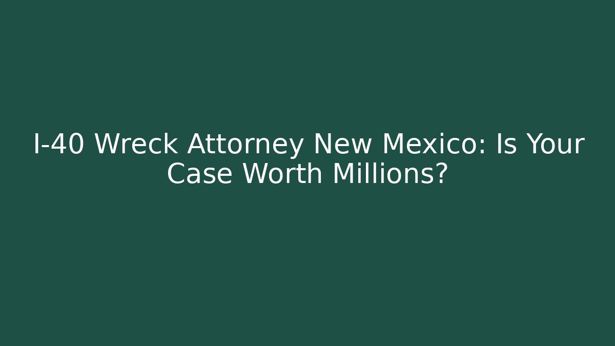 I-40 Wreck Attorney New Mexico: Is Your Case Worth Millions? - V Auction