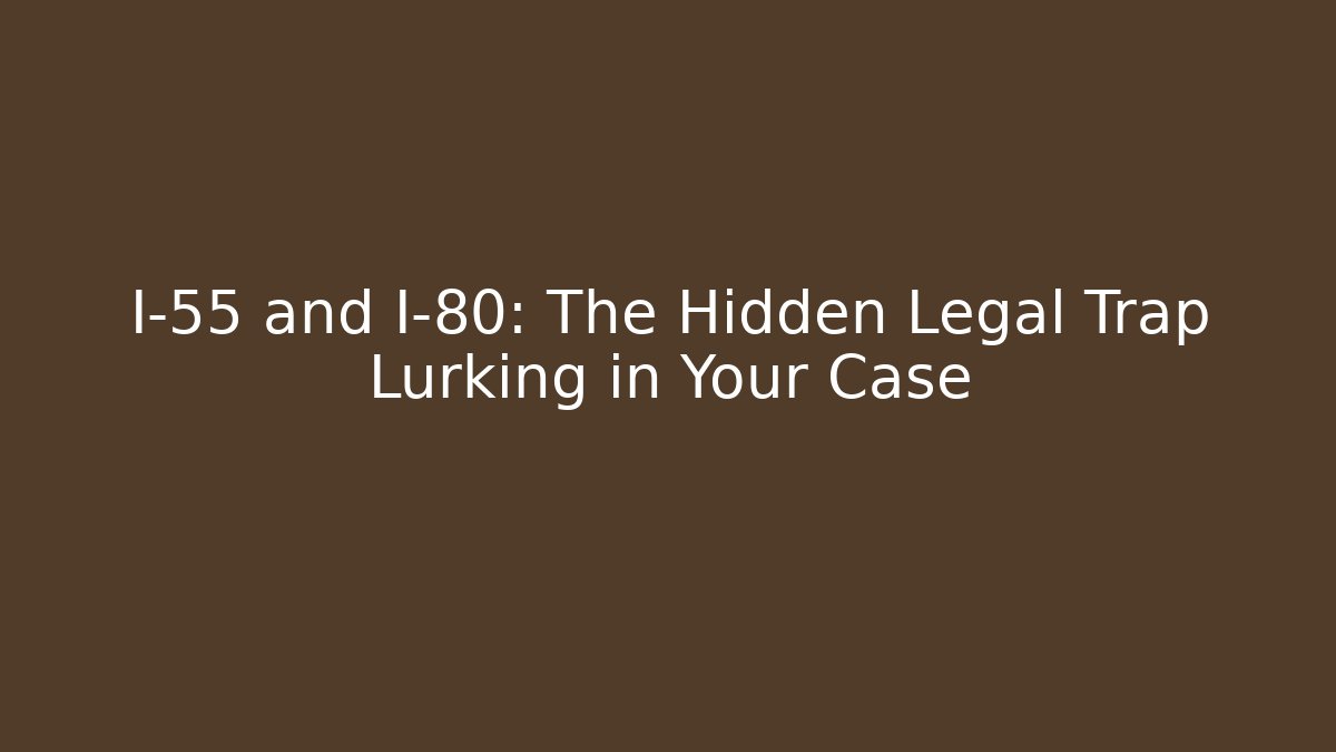 I-55 and I-80: The Hidden Legal Trap Lurking in Your Case
