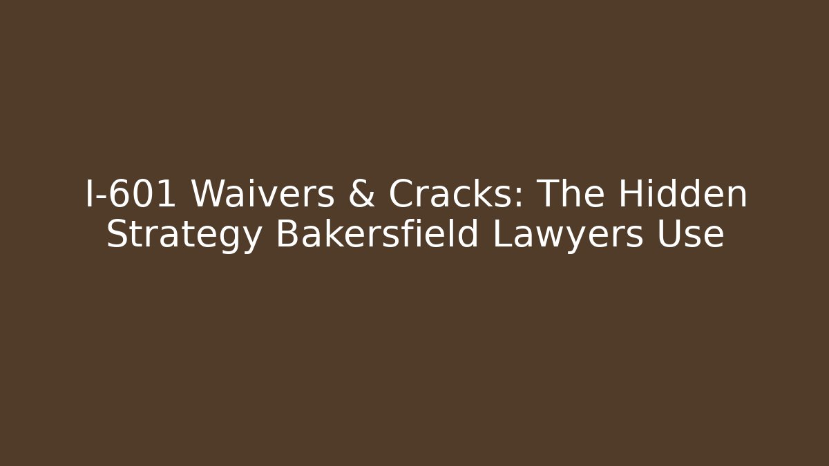 I-601 Waivers & Cracks: The Hidden Strategy Bakersfield Lawyers Use - V Auction