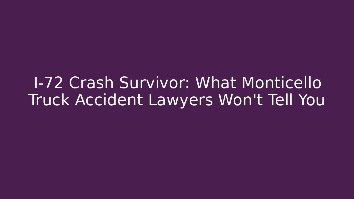 I-72 Crash Survivor: What Monticello Truck Accident Lawyers Won’t Tell You