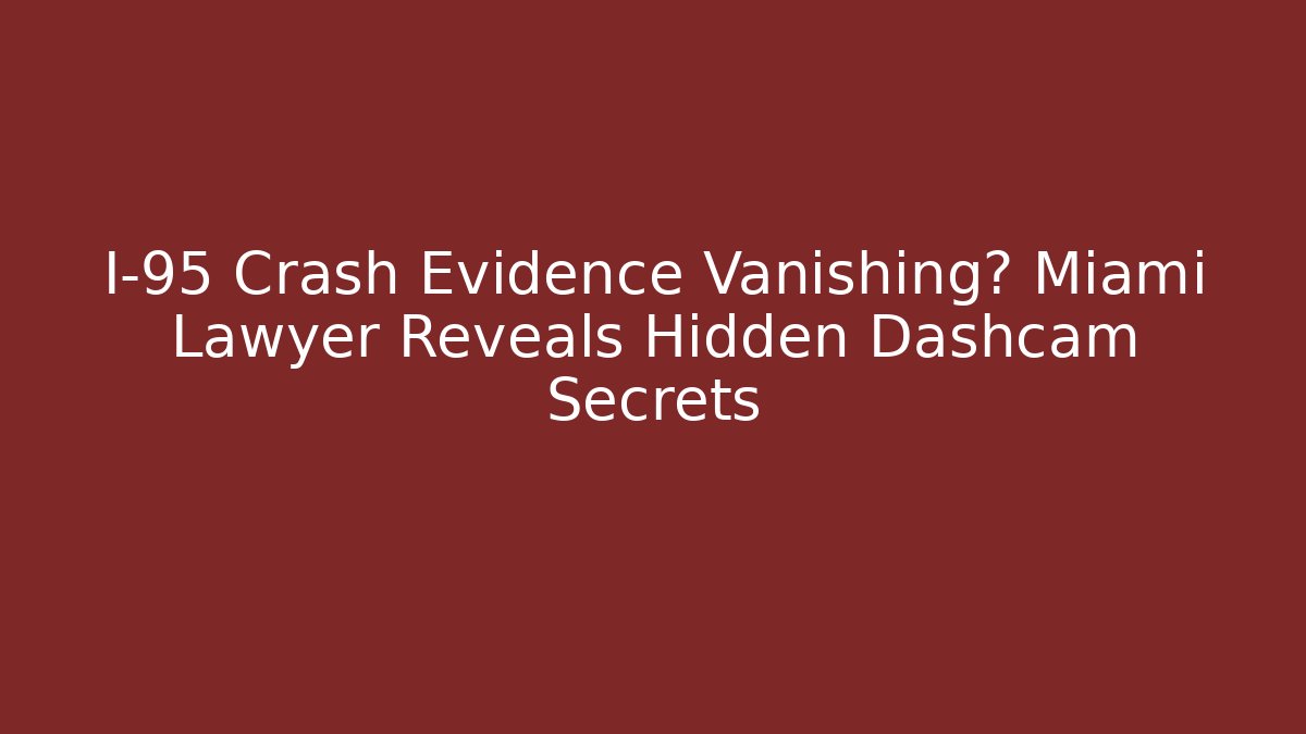 I-95 Crash Evidence Vanishing? Miami Lawyer Reveals Hidden Dashcam Secrets