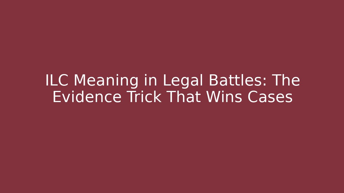 ILC Meaning in Legal Battles: The Evidence Trick That Wins Cases