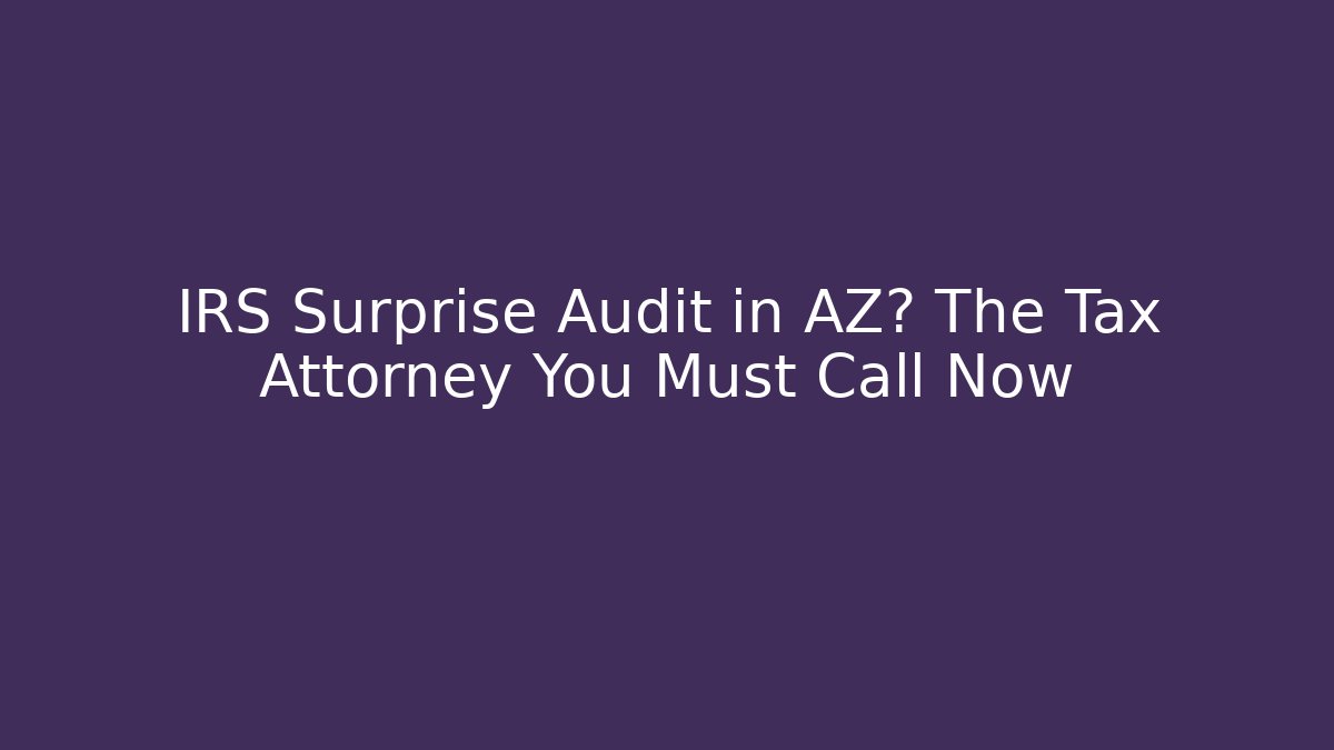 IRS Surprise Audit in AZ? The Tax Attorney You Must Call Now