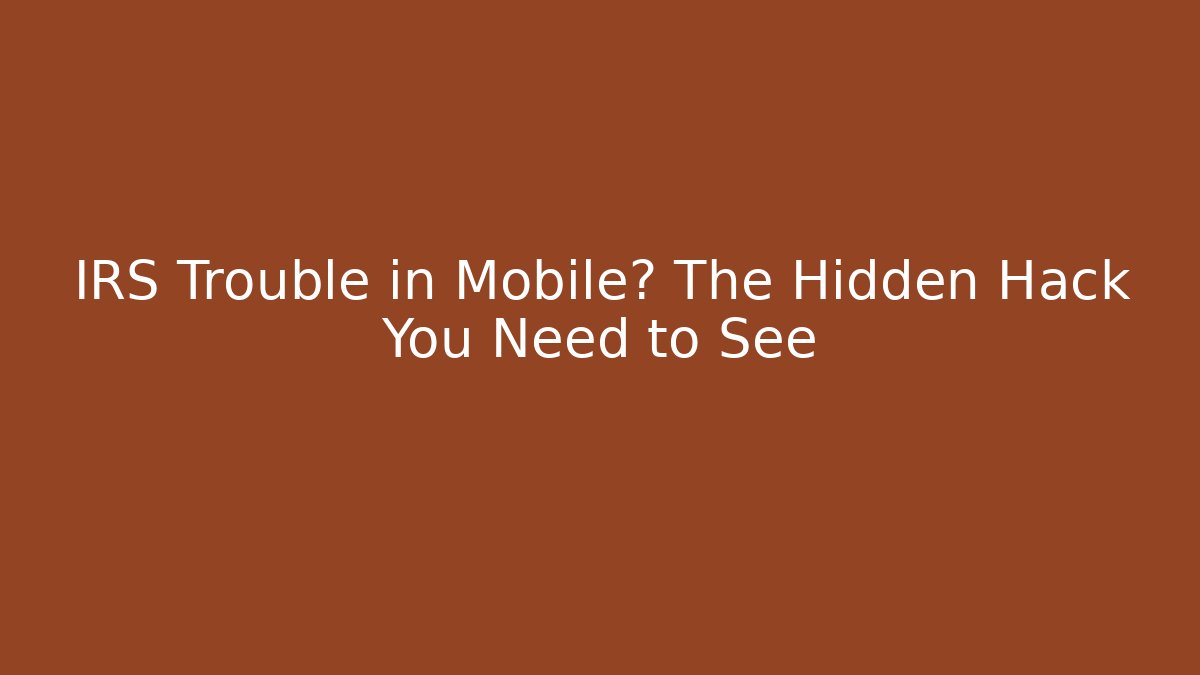 IRS Trouble in Mobile? The Hidden Hack You Need to See