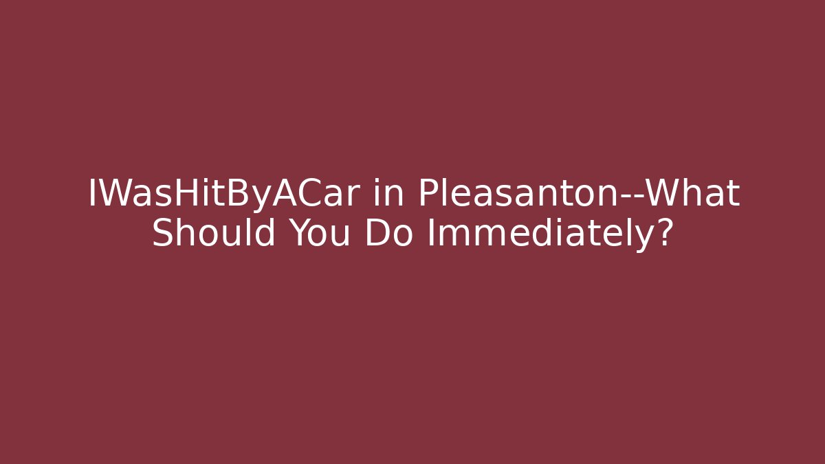 IWasHitByACar in Pleasanton—What Should You Do Immediately? - V Auction