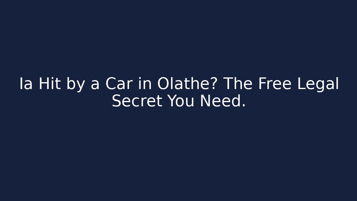 Ia Hit by a Car in Olathe? The Free Legal Secret You Need.