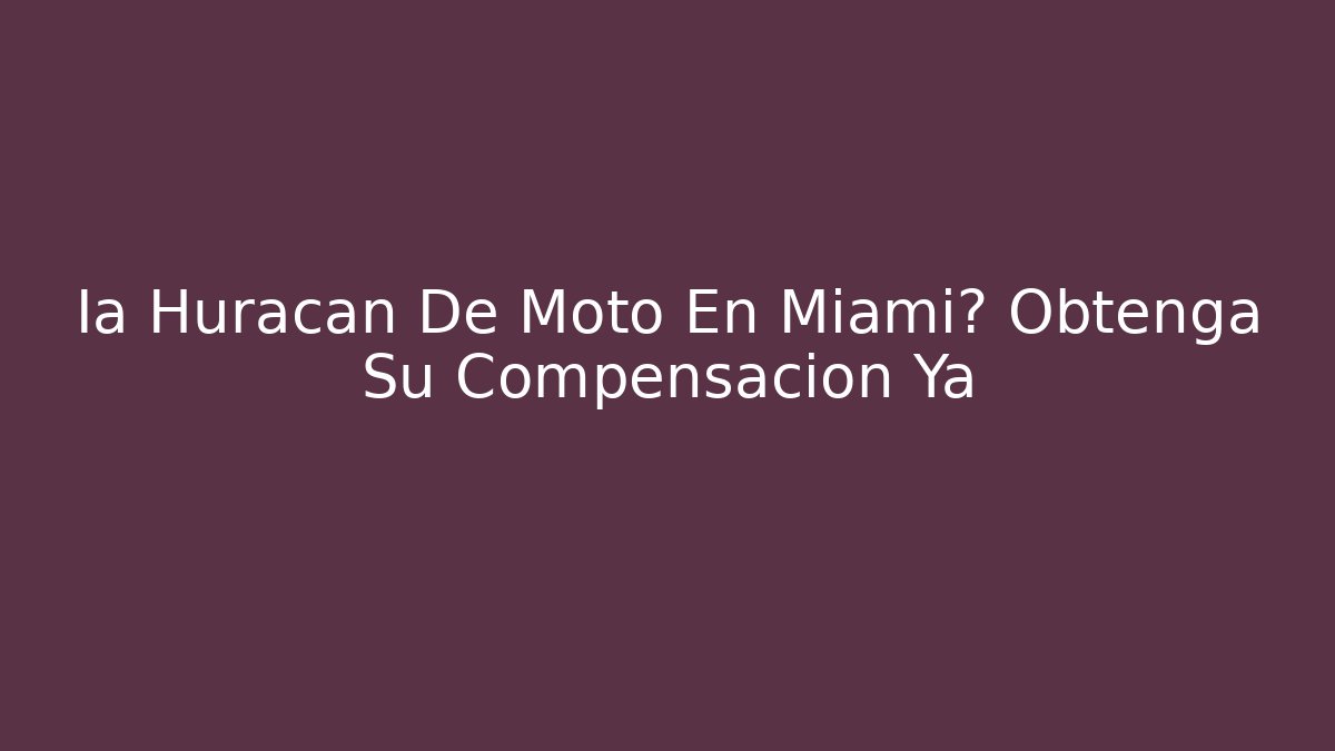 Ia Huracán De Moto En Miami? Obtenga Su Compensación Ya