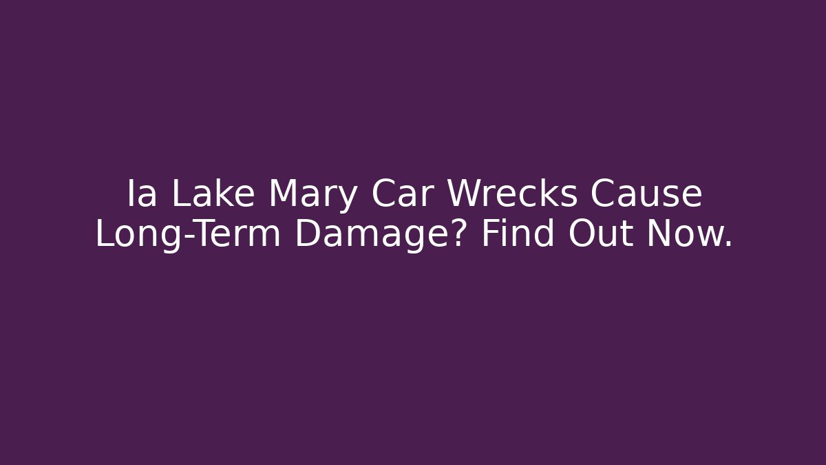 Ia Lake Mary Car Wrecks Cause Long-Term Damage? Find Out Now.