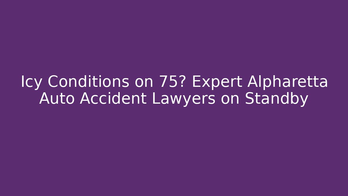 Icy Conditions on 75? Expert Alpharetta Auto Accident Lawyers on Standby