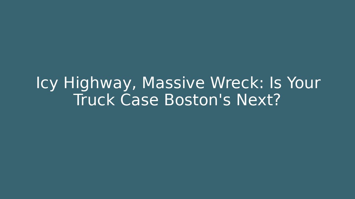 Icy Highway, Massive Wreck: Is Your Truck Case Boston's Next?