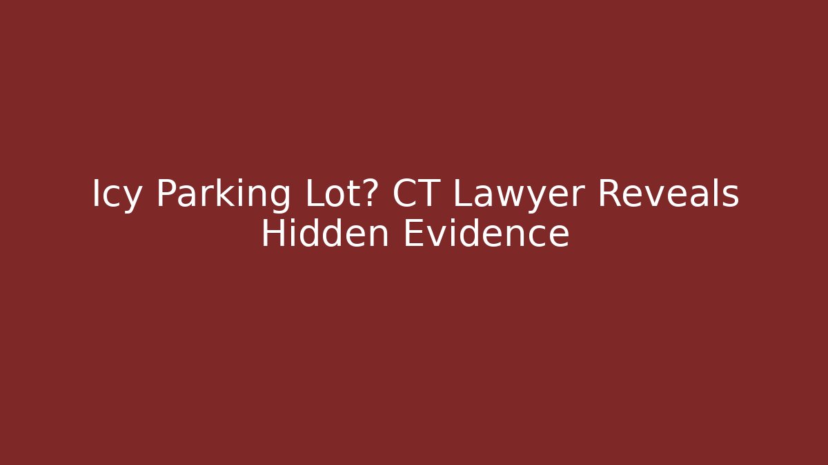 Icy Parking Lot? CT Lawyer Reveals Hidden Evidence