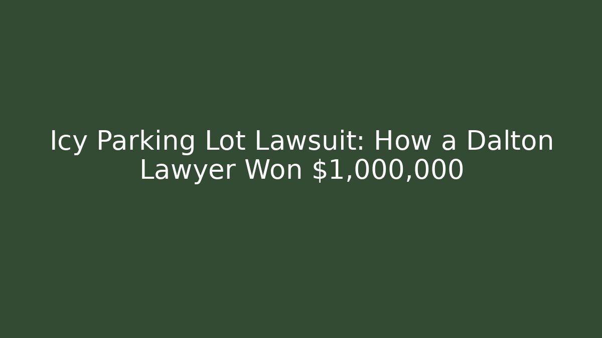 Icy Parking Lot Lawsuit: How a Dalton Lawyer Won $1,000,000