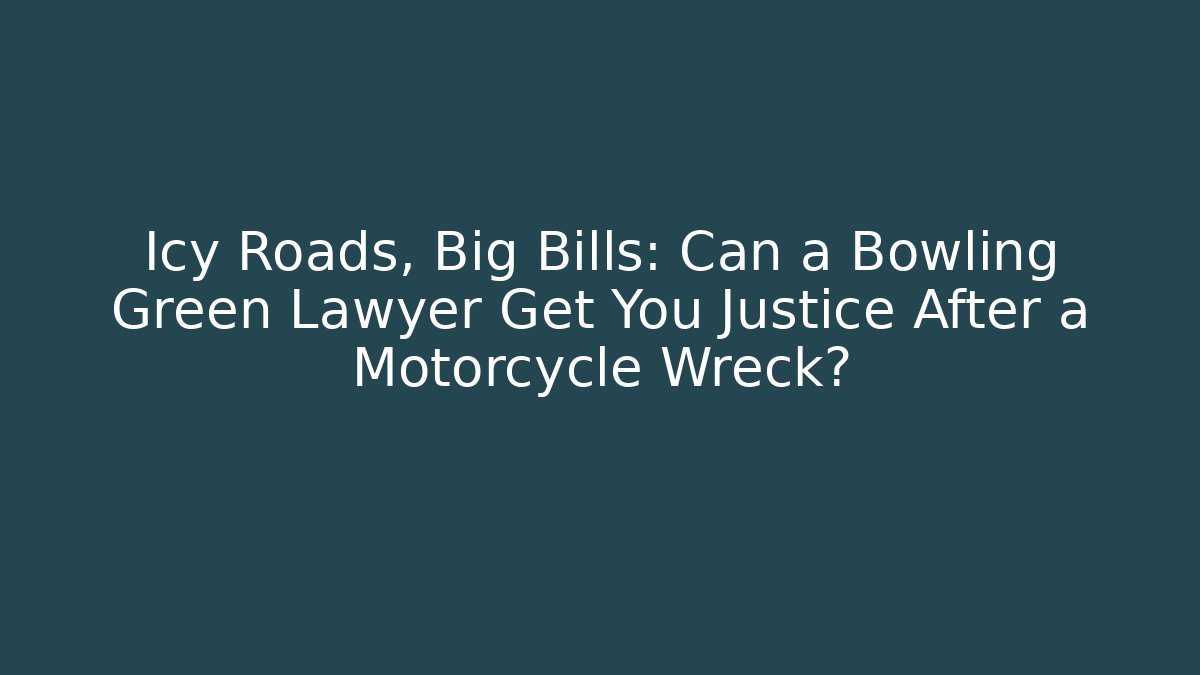 Icy Roads, Big Bills: Can a Bowling Green Lawyer Get You Justice After a Motorcycle Wreck?