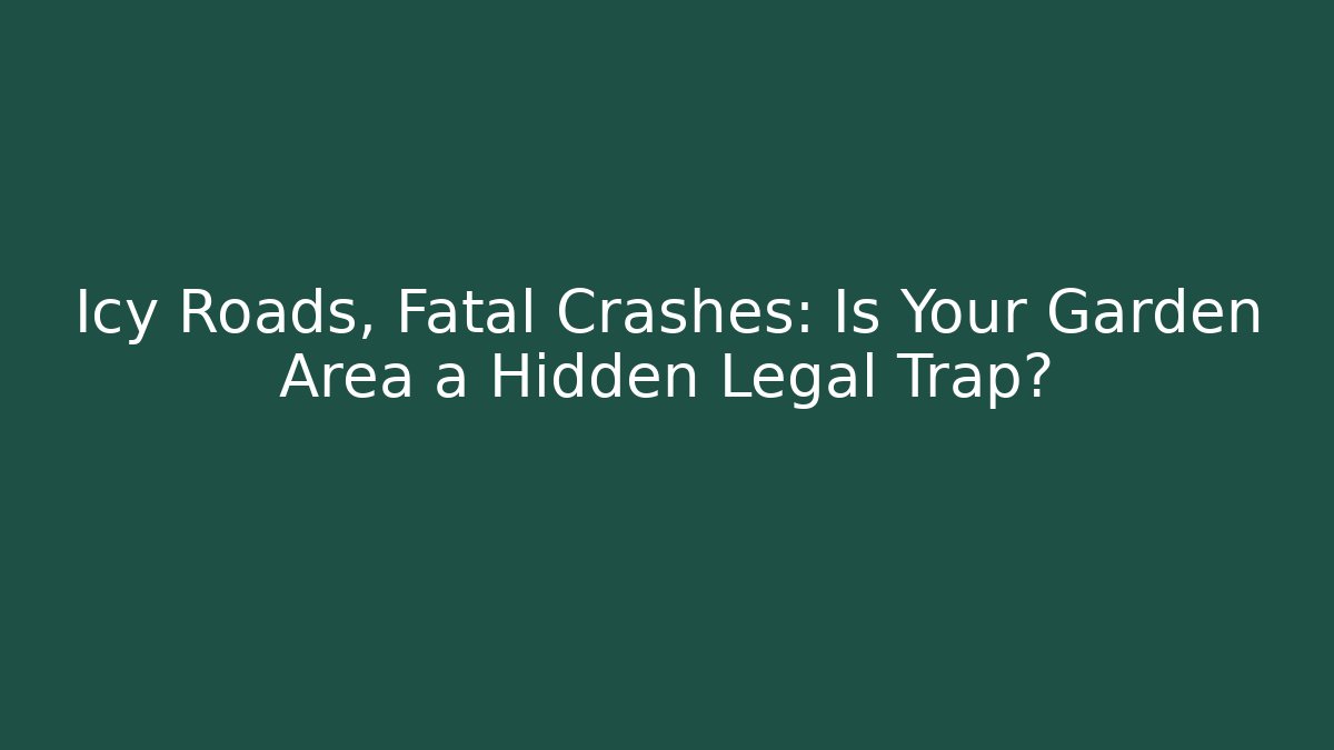 Icy Roads, Fatal Crashes: Is Your Garden Area a Hidden Legal Trap?