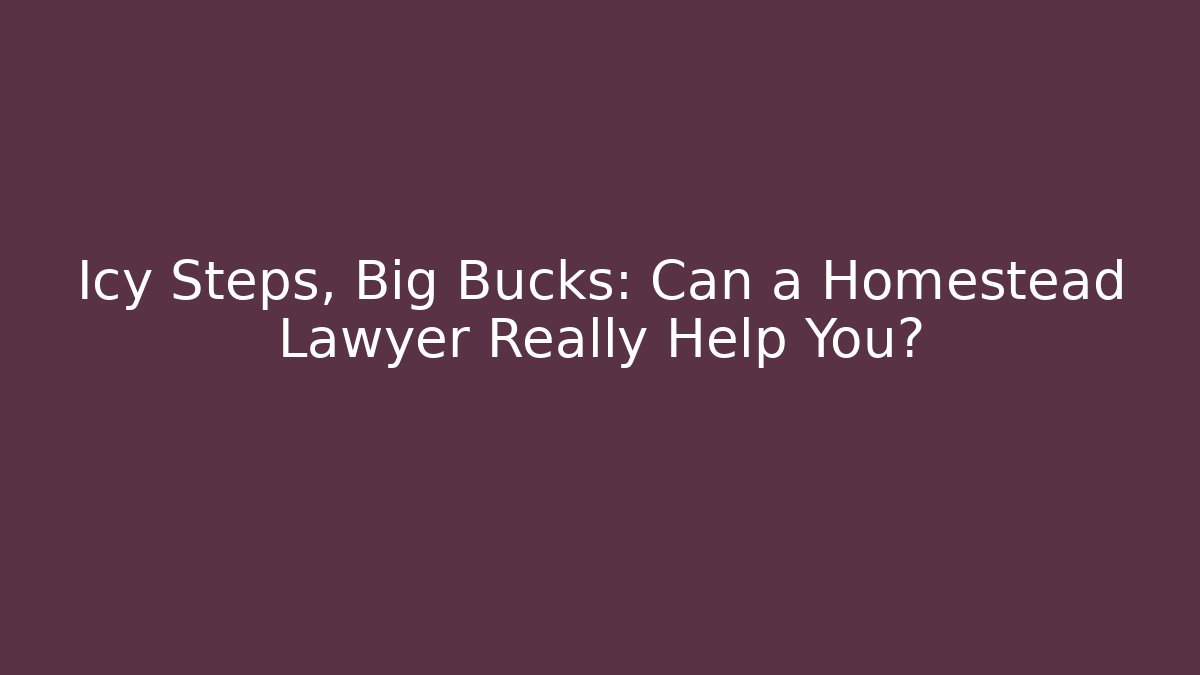 Icy Steps, Big Bucks: Can a Homestead Lawyer Really Help You?