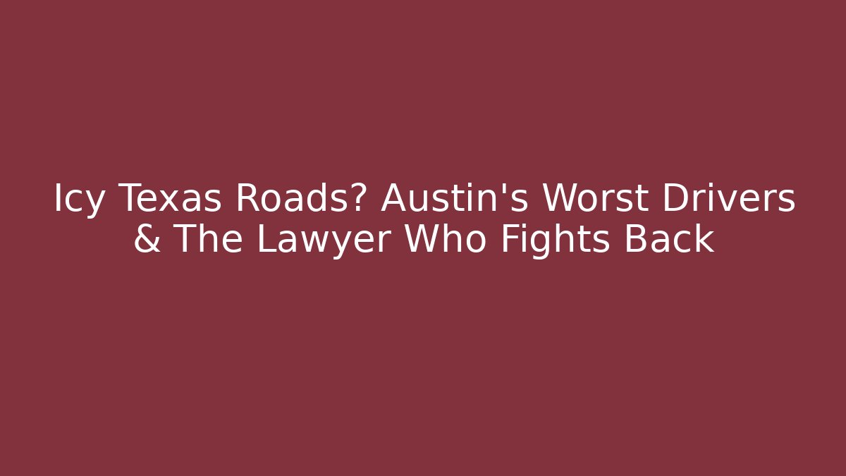 Icy Texas Roads? Austin’s Worst Drivers & The Lawyer Who Fights Back