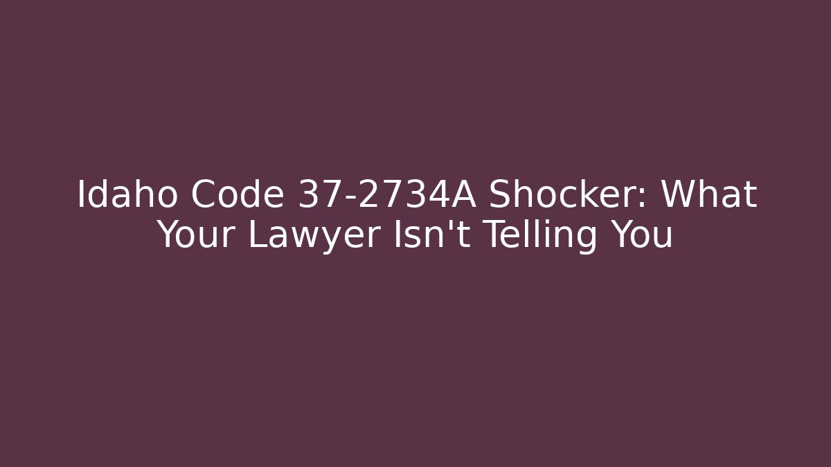 Idaho Code 37-2734A Shocker: What Your Lawyer Isn't Telling You