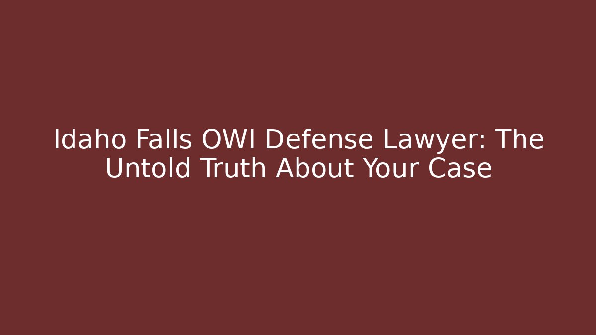Idaho Falls OWI Defense Lawyer: The Untold Truth About Your Case