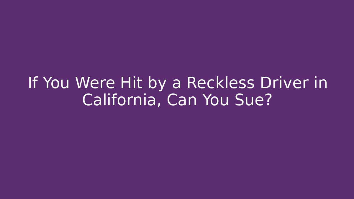 If You Were Hit by a Reckless Driver in California, Can You Sue?