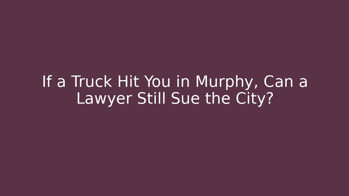 If a Truck Hit You in Murphy, Can a Lawyer Still Sue the City?