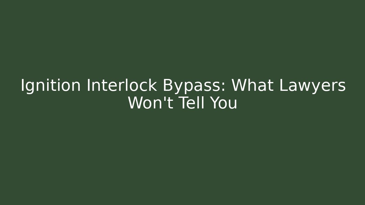 Ignition Interlock Bypass: What Lawyers Won't Tell You