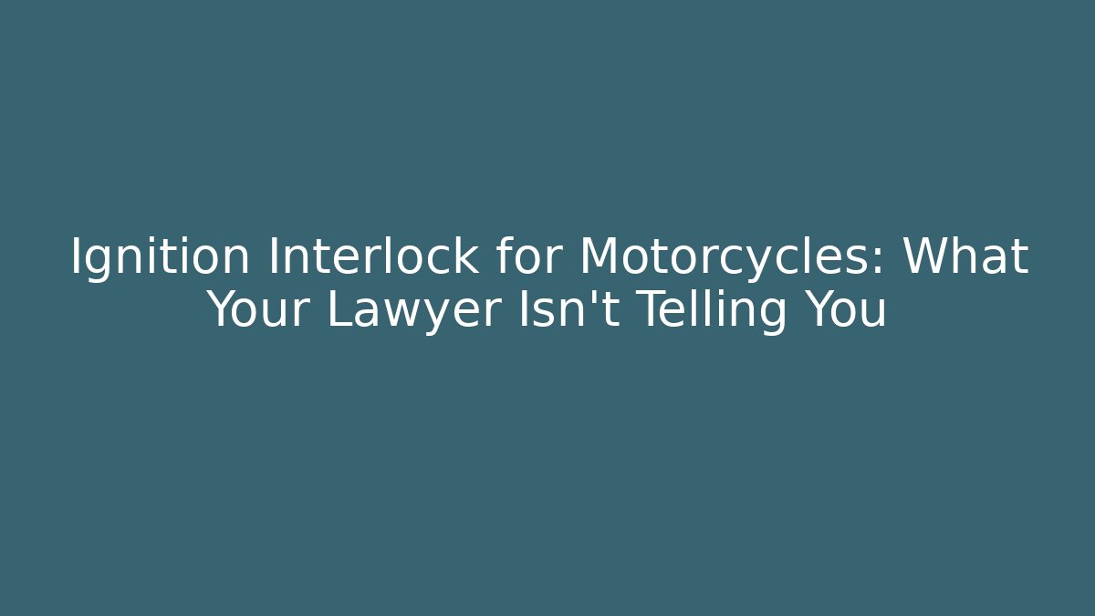 Ignition Interlock for Motorcycles: What Your Lawyer Isn't Telling You