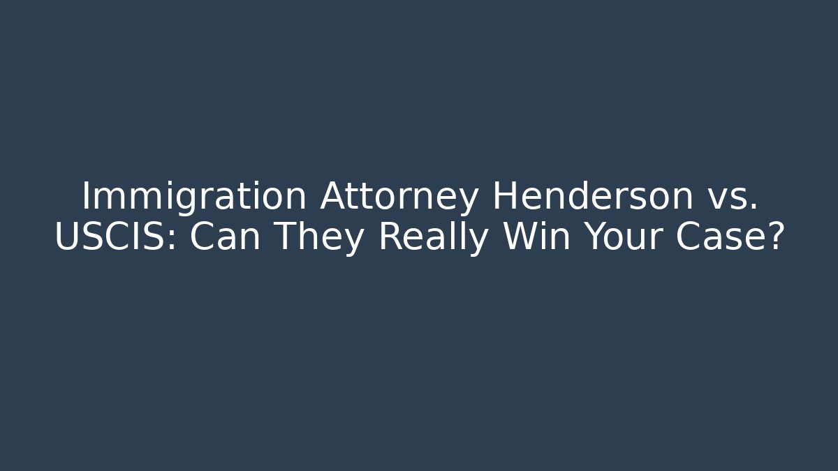 Immigration Attorney Henderson vs. USCIS: Can They Really Win Your Case?
