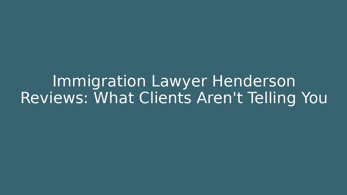 Immigration Lawyer Henderson Reviews: What Clients Aren’t Telling You