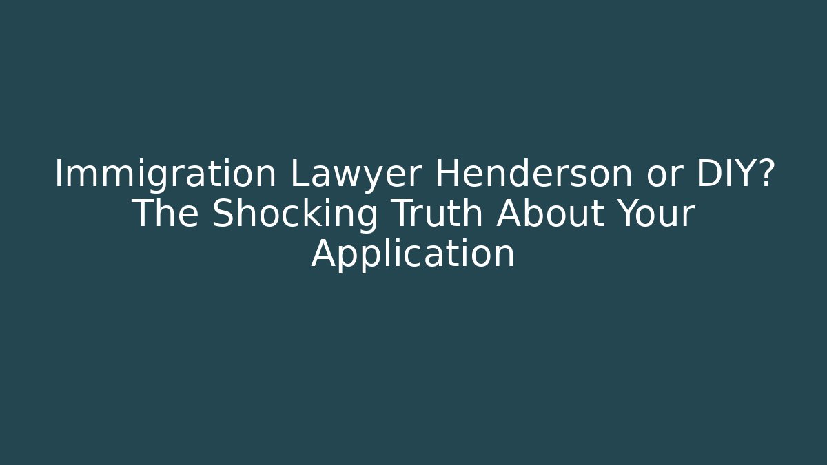 Immigration Lawyer Henderson or DIY? The Shocking Truth About Your Application