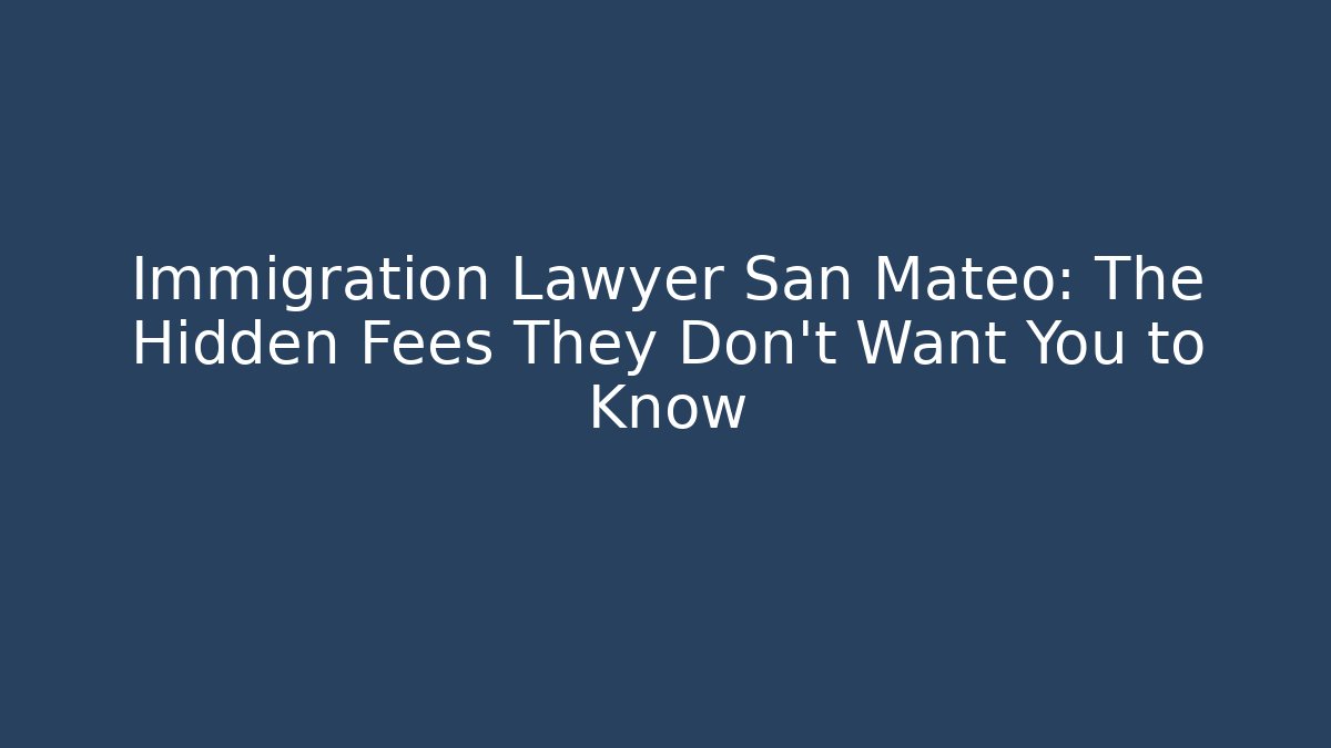 Immigration Lawyer San Mateo: The Hidden Fees They Don’t Want You to Know