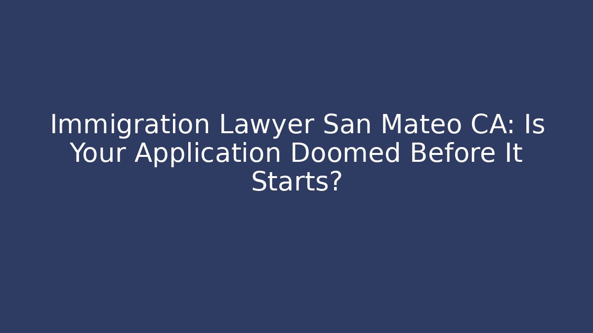 Immigration Lawyer San Mateo CA: Is Your Application Doomed Before It Starts?