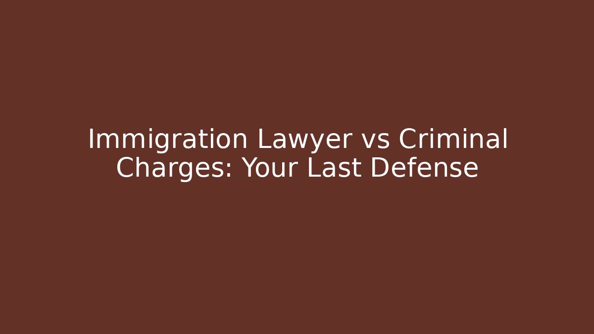 Immigration Lawyer vs Criminal Charges: Your Last Defense