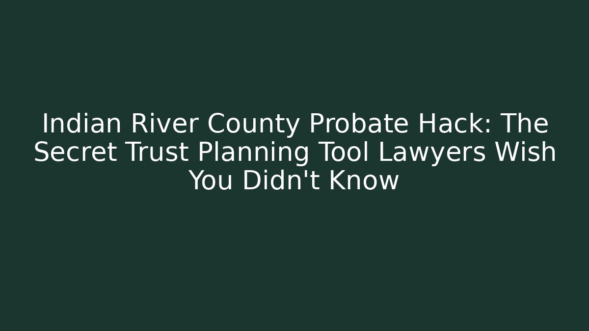 Indian River County Probate Hack: The Secret Trust Planning Tool Lawyers Wish You Didn’t Know - V Auction