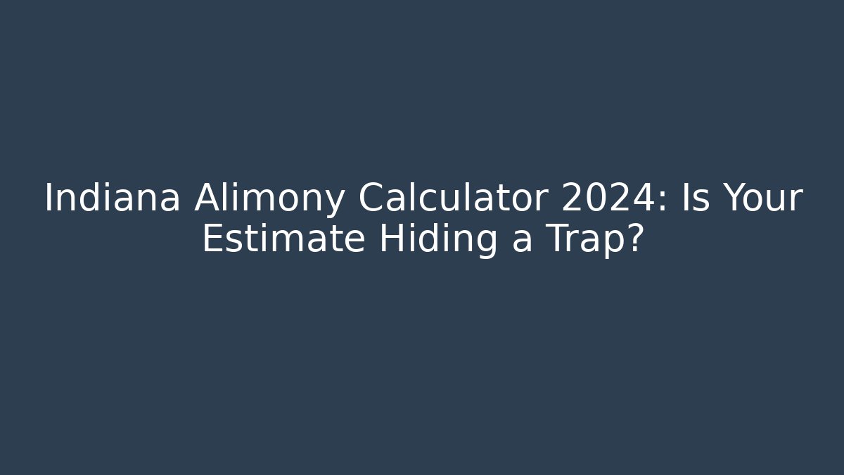Indiana Alimony Calculator 2024: Is Your Estimate Hiding a Trap?