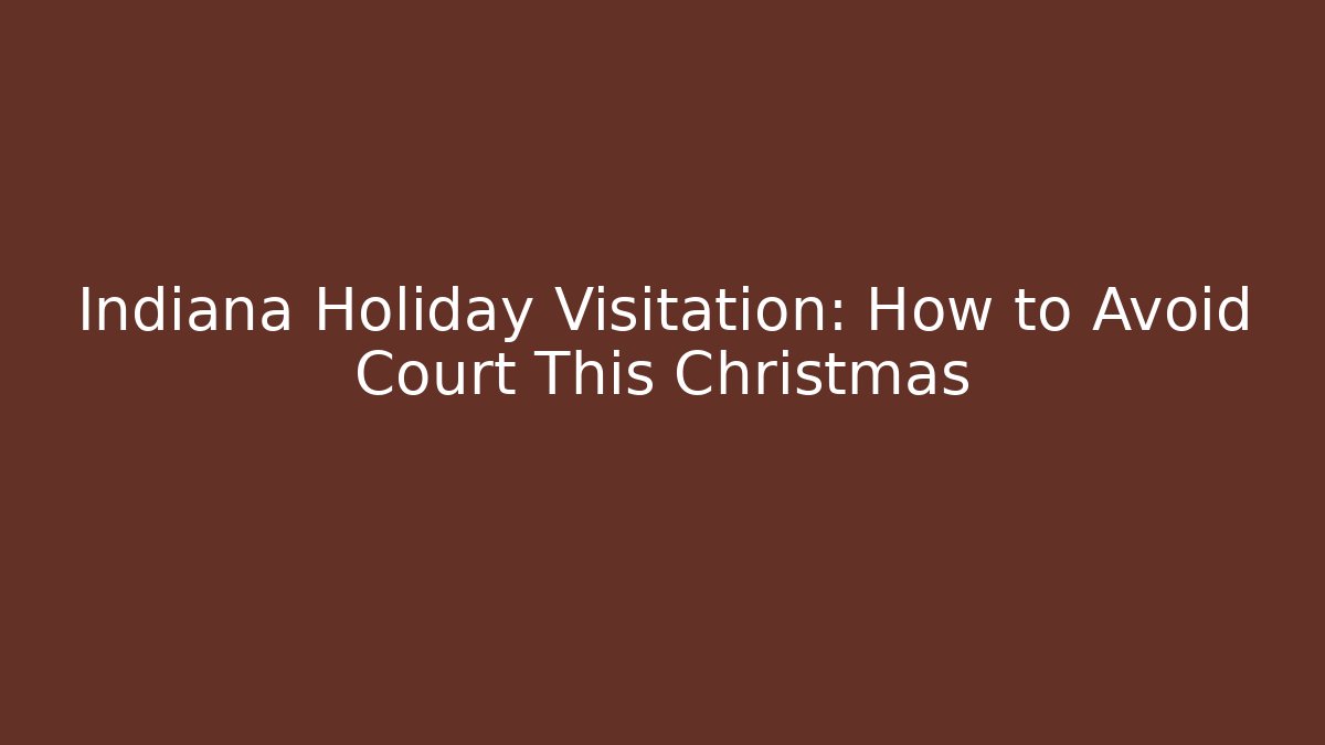 Indiana Holiday Visitation: How to Avoid Court This Christmas