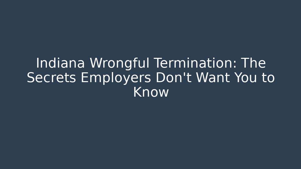 Indiana Wrongful Termination: The Secrets Employers Don't Want You to Know