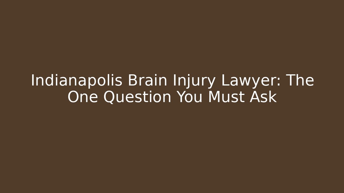 Indianapolis Brain Injury Lawyer: The One Question You Must Ask