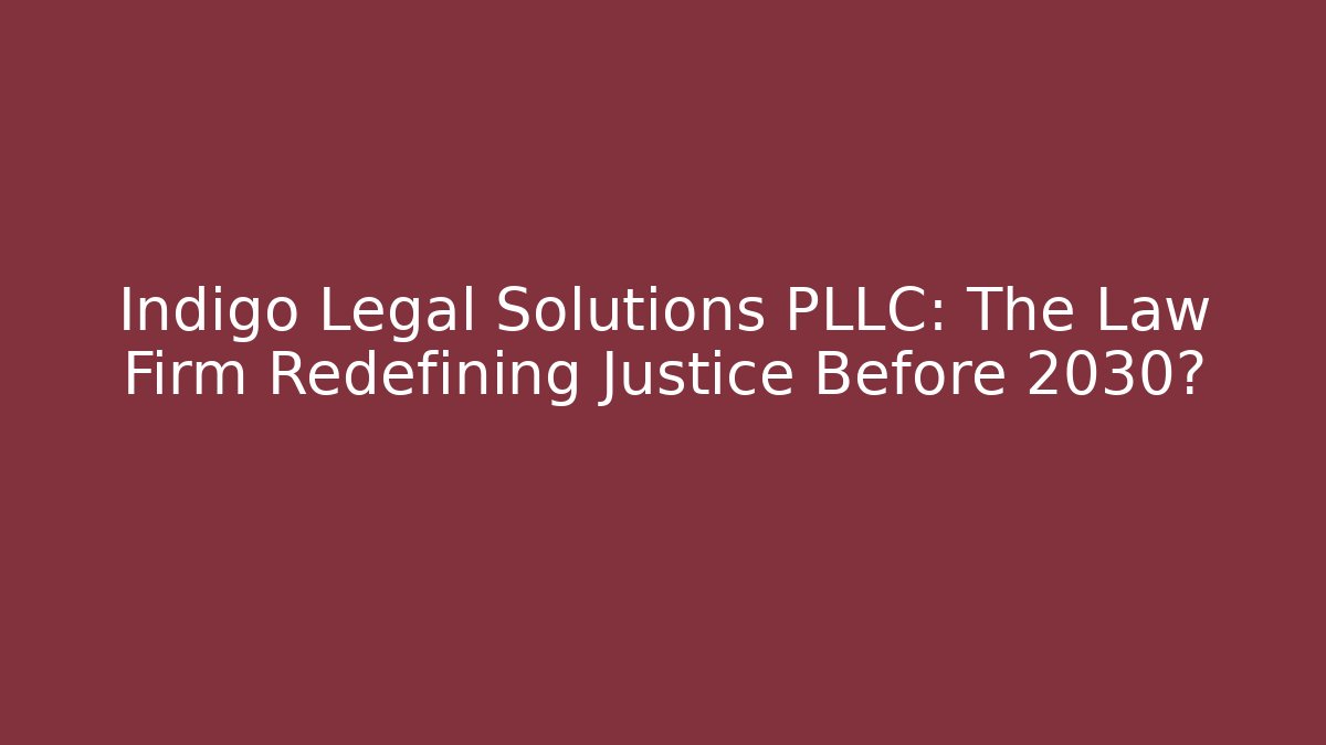 Indigo Legal Solutions PLLC: The Law Firm Redefining Justice Before 2030?