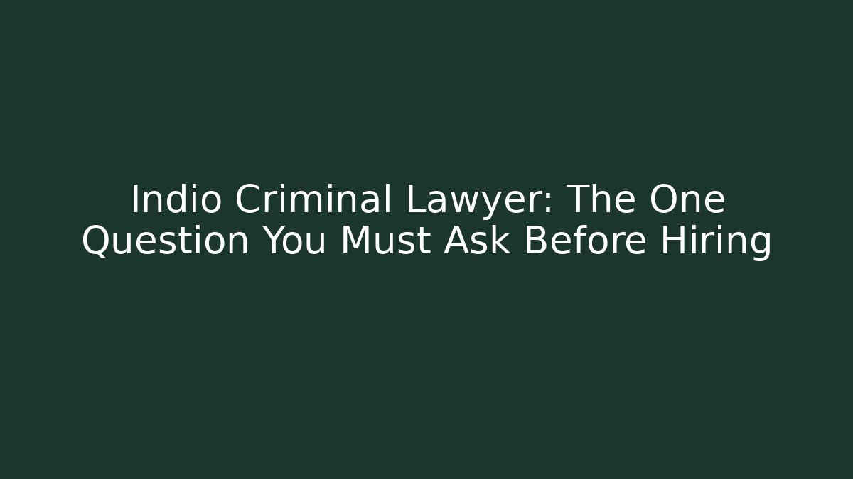 Indio Criminal Lawyer: The One Question You Must Ask Before Hiring