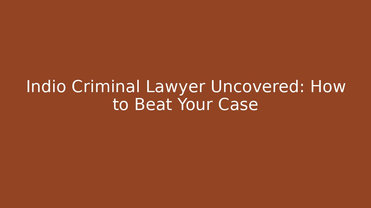 Indio Criminal Lawyer Uncovered: How to Beat Your Case - V Auction