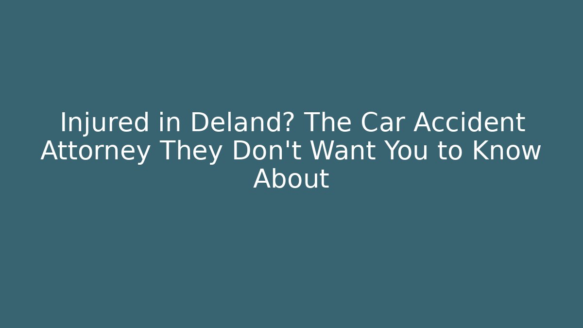 Injured in Deland? The Car Accident Attorney They Don't Want You to Know About