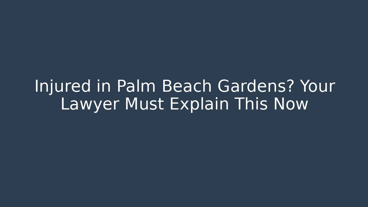 Injured in Palm Beach Gardens? Your Lawyer Must Explain This Now