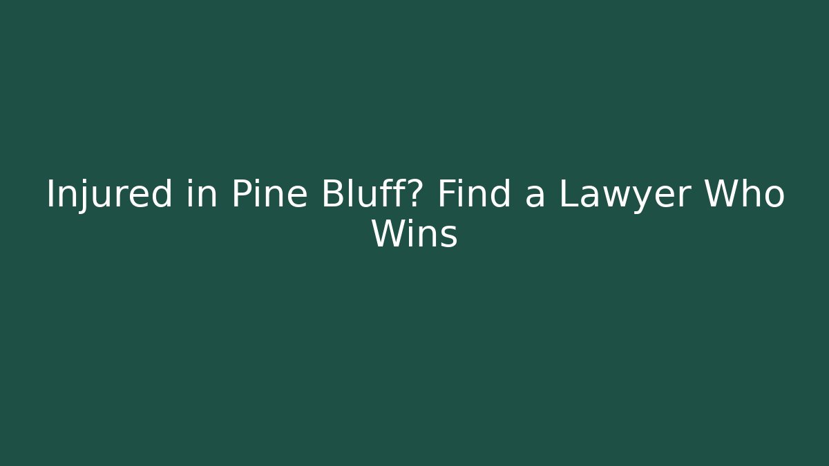 Injured in Pine Bluff? Find a Lawyer Who Wins