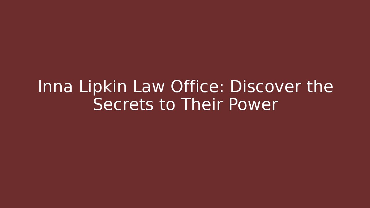 Inna Lipkin Law Office: Discover the Secrets to Their Power - V Auction