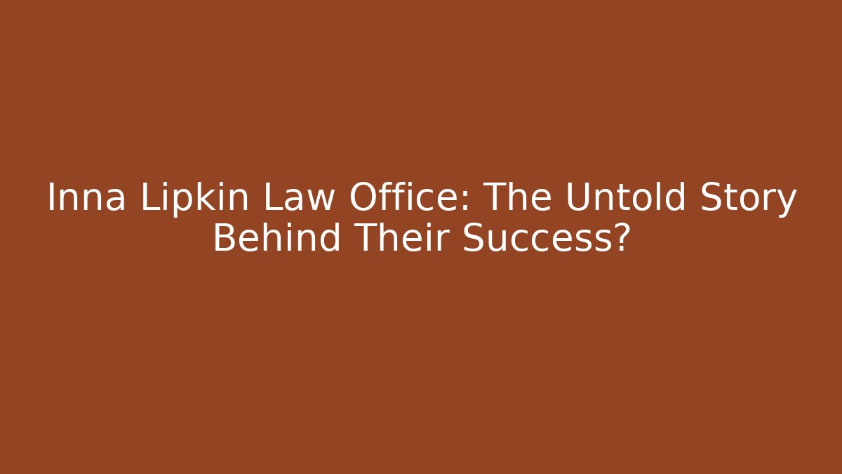 Inna Lipkin Law Office: The Untold Story Behind Their Success?