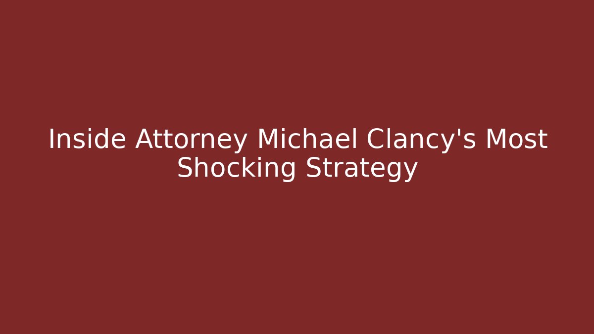 Inside Attorney Michael Clancy's Most Shocking Strategy