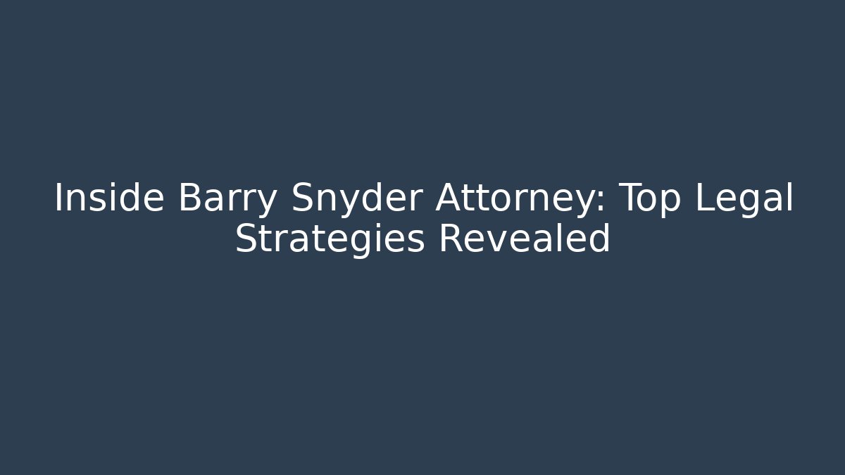 Inside Barry Snyder Attorney: Top Legal Strategies Revealed