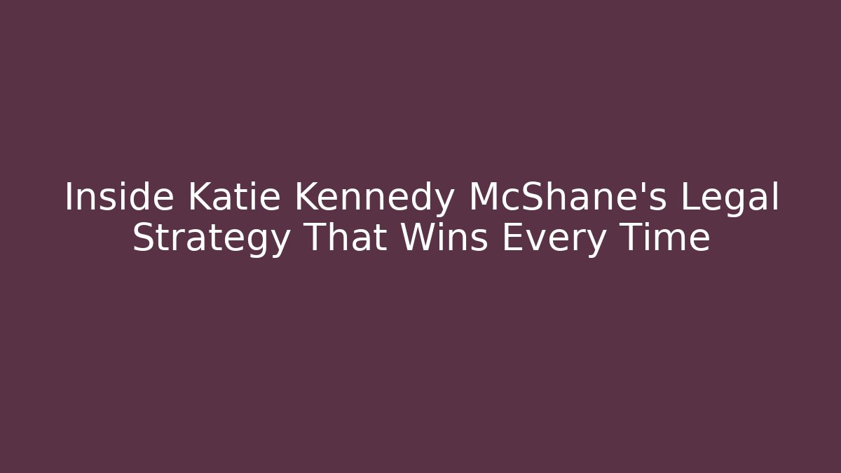 Inside Katie Kennedy McShane's Legal Strategy That Wins Every Time