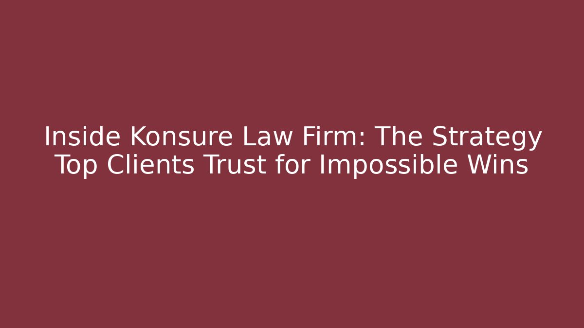Inside Konsure Law Firm: The Strategy Top Clients Trust for Impossible Wins
