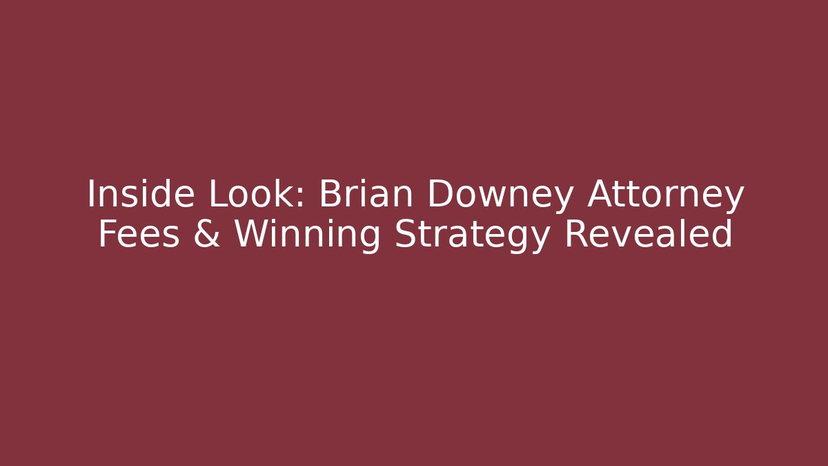 Inside Look: Brian Downey Attorney Fees & Winning Strategy Revealed